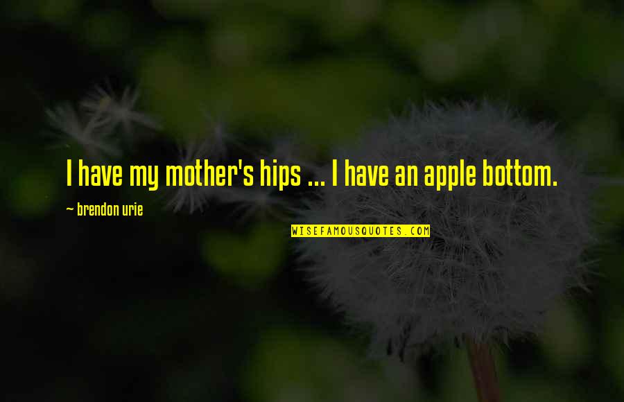 Unprais'd Quotes By Brendon Urie: I have my mother's hips ... I have