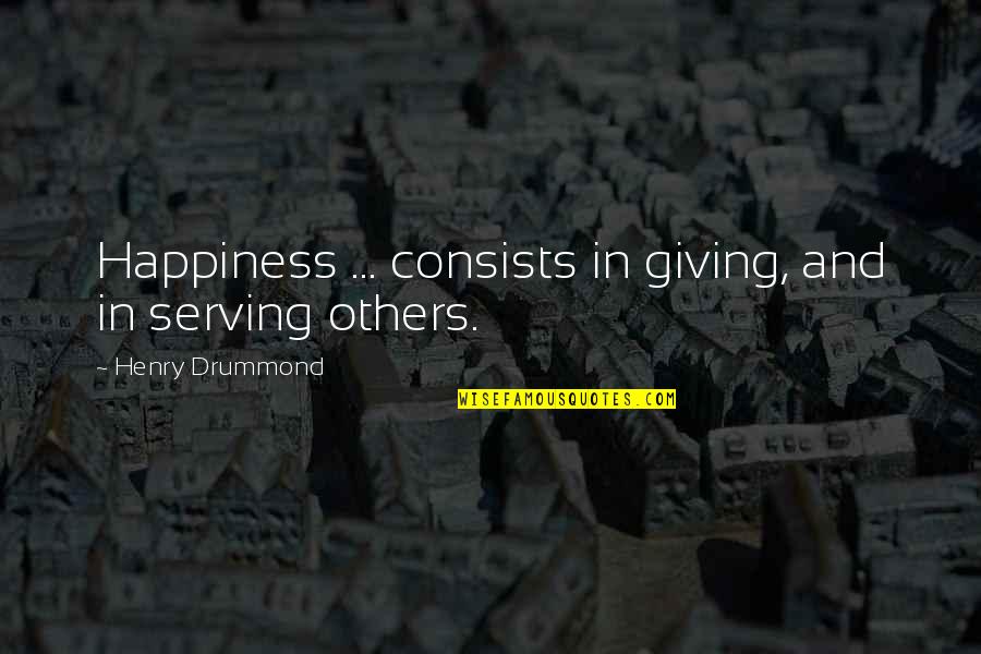 Unprais'd Quotes By Henry Drummond: Happiness ... consists in giving, and in serving