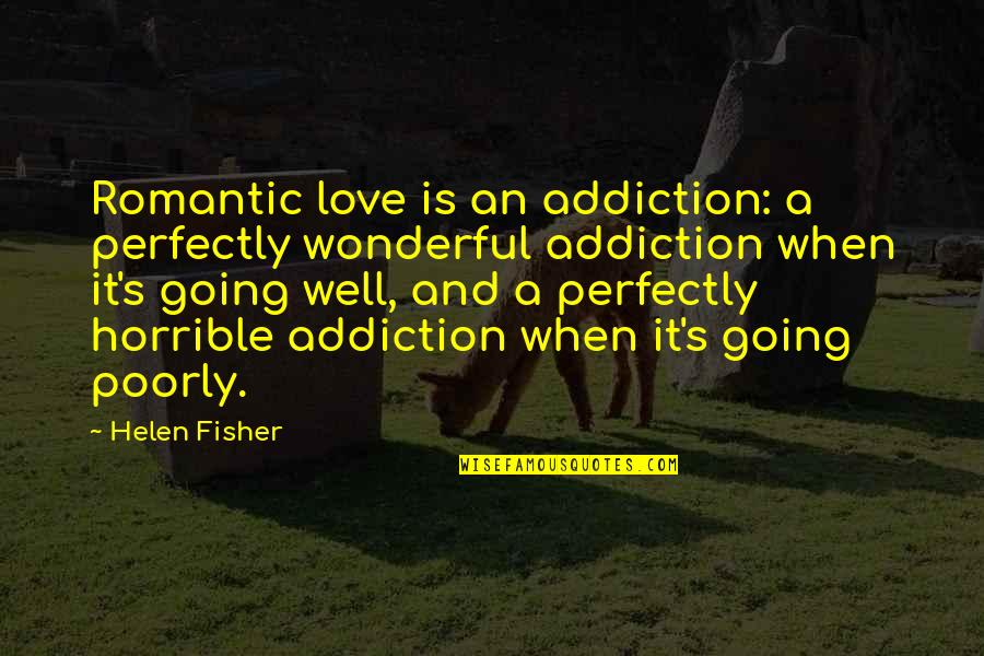 Unpraised Quotes By Helen Fisher: Romantic love is an addiction: a perfectly wonderful