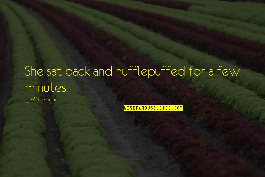 Unpraised Quotes By J.M. Hushour: She sat back and hufflepuffed for a few Unpraised Quotes By J.M. Hushour: She sat back and hufflepuffed for a few