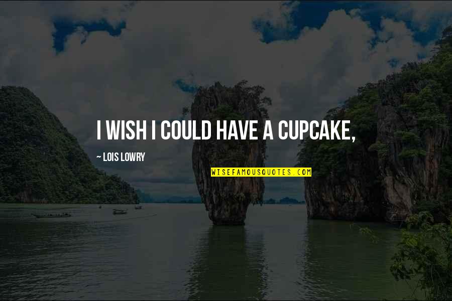 Unpraised Quotes By Lois Lowry: I wish I could have a cupcake, Unpraised Quotes By Lois Lowry: I wish I could have a cupcake,