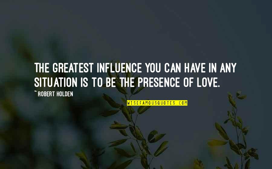 Unpraised Quotes By Robert Holden: The greatest influence you can have in any