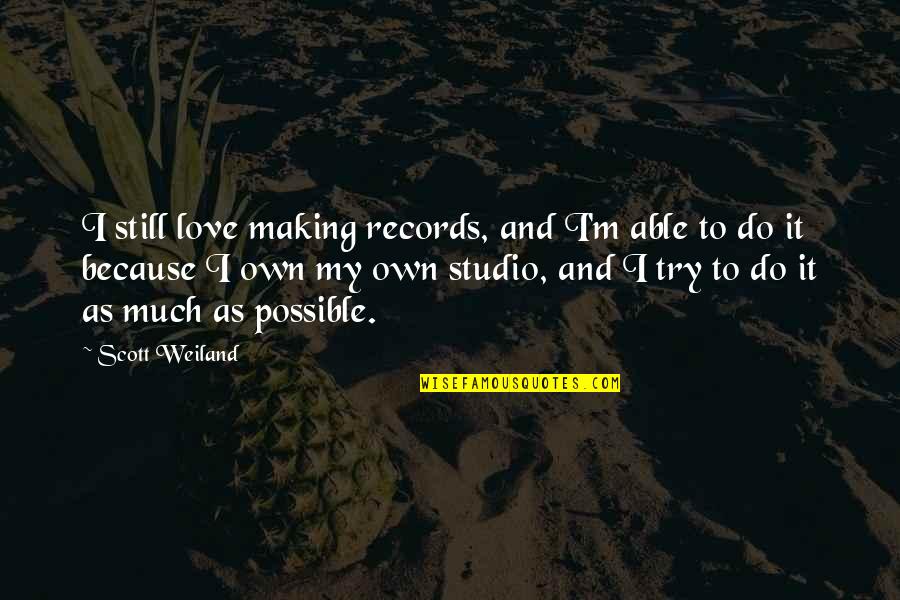 Unpraised Quotes By Scott Weiland: I still love making records, and I'm able Unpraised Quotes By Scott Weiland: I still love making records, and I'm able