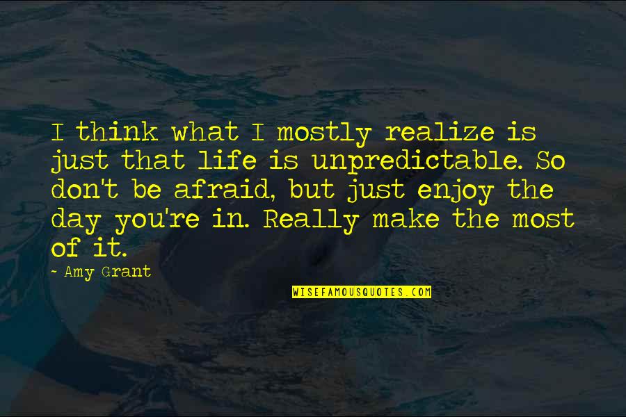 Unpredictable Life Quotes By Amy Grant: I think what I mostly realize is just