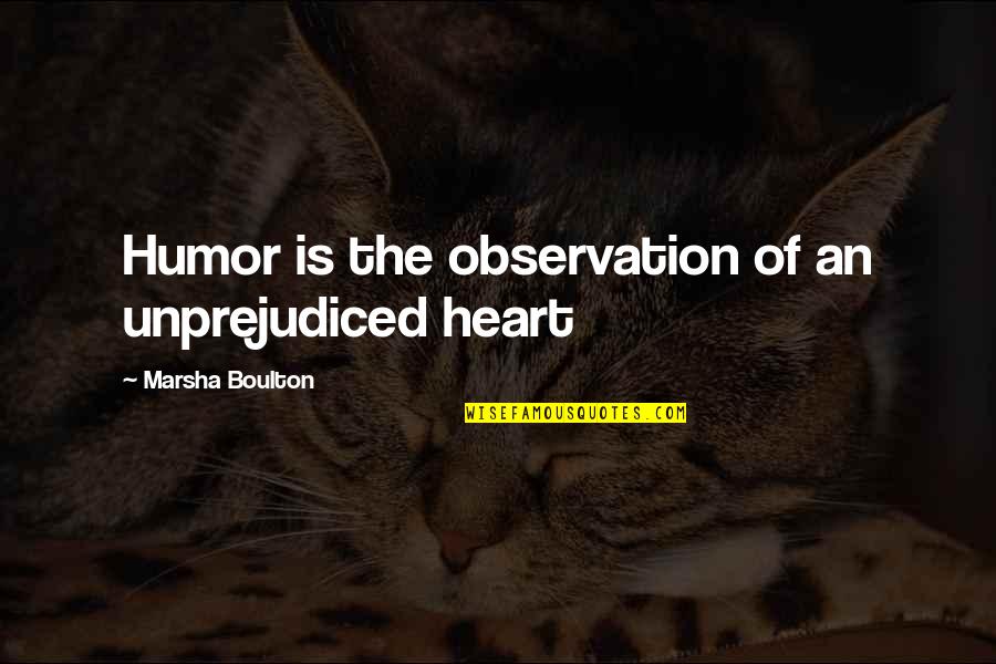 Unprejudiced Quotes By Marsha Boulton: Humor is the observation of an unprejudiced heart