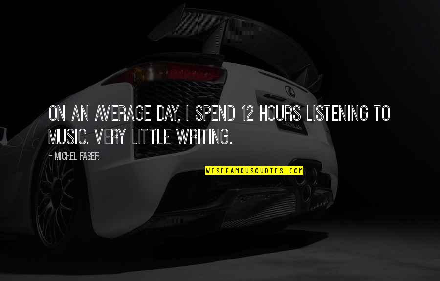 Unpresentable Quotes By Michel Faber: On an average day, I spend 12 hours