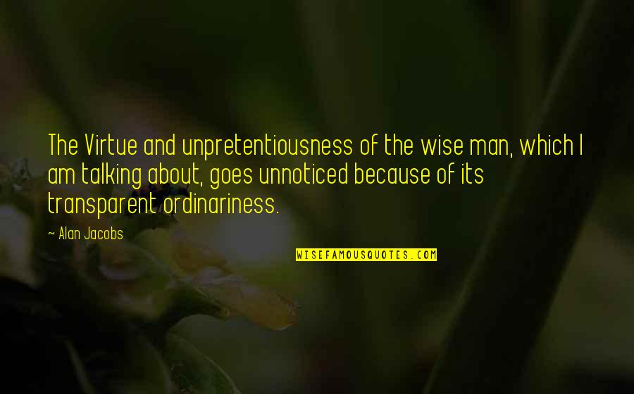 Unpretentiousness Quotes By Alan Jacobs: The Virtue and unpretentiousness of the wise man,