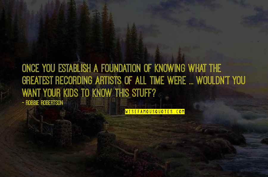 Unprincipled 7 Quotes By Robbie Robertson: Once you establish a foundation of knowing what