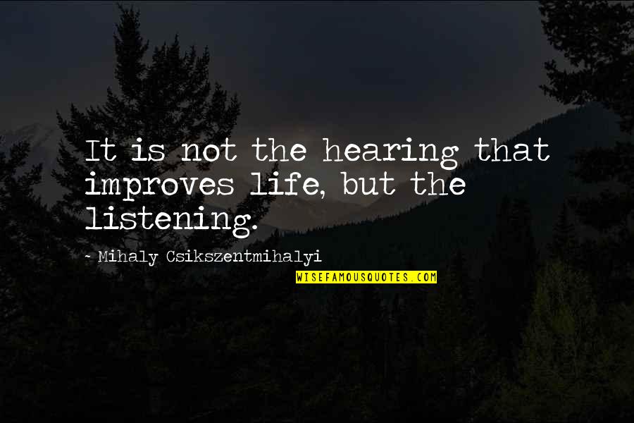 Unprivate House Quotes By Mihaly Csikszentmihalyi: It is not the hearing that improves life, Unprivate House Quotes By Mihaly Csikszentmihalyi: It is not the hearing that improves life,