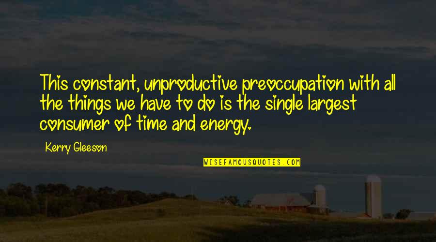 Unproductive Time Quotes By Kerry Gleeson: This constant, unproductive preoccupation with all the things