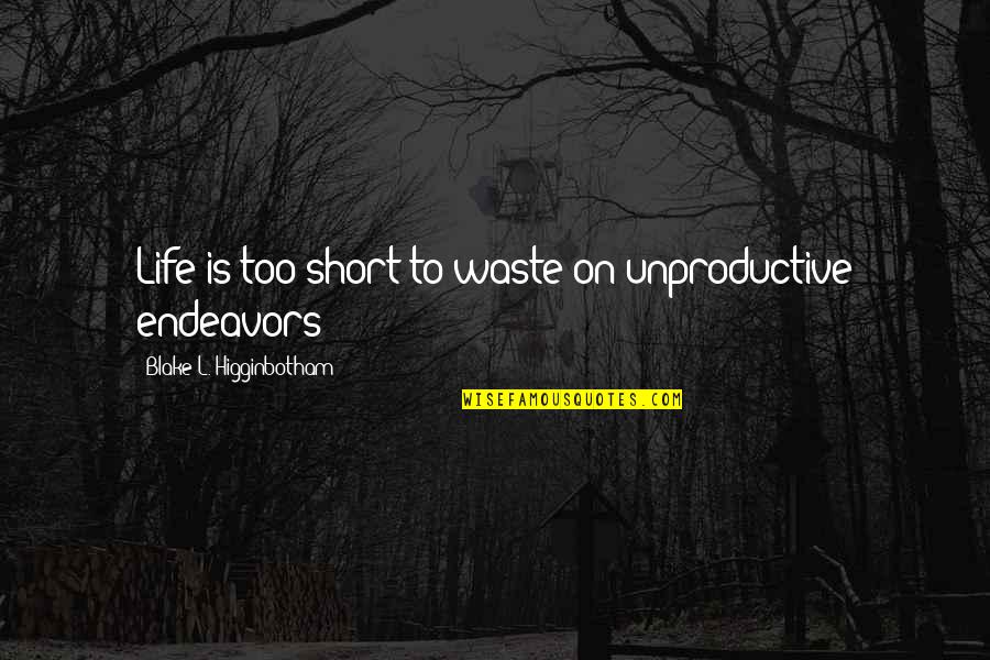 Unproductive Work Quotes By Blake L. Higginbotham: Life is too short to waste on unproductive