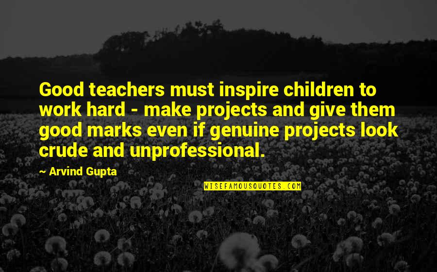 Unprofessional Work Quotes By Arvind Gupta: Good teachers must inspire children to work hard
