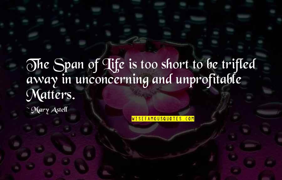 Unprofitable Quotes By Mary Astell: The Span of Life is too short to