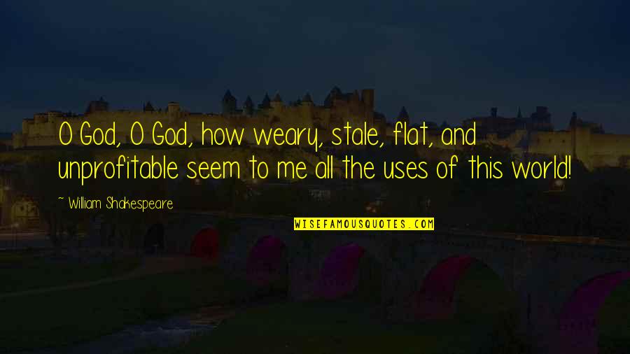 Unprofitable Quotes By William Shakespeare: O God, O God, how weary, stale, flat,