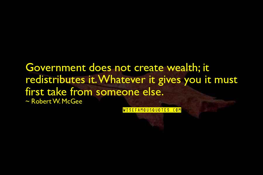 Unprogrammed Quakers Quotes By Robert W. McGee: Government does not create wealth; it redistributes it.
