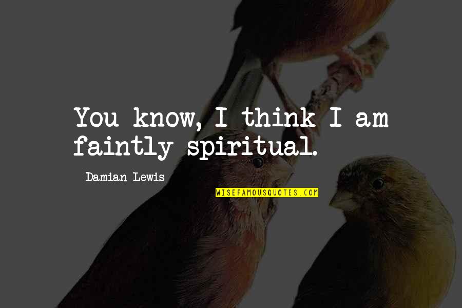 Unpromised Day Quotes By Damian Lewis: You know, I think I am faintly spiritual. Unpromised Day Quotes By Damian Lewis: You know, I think I am faintly spiritual.