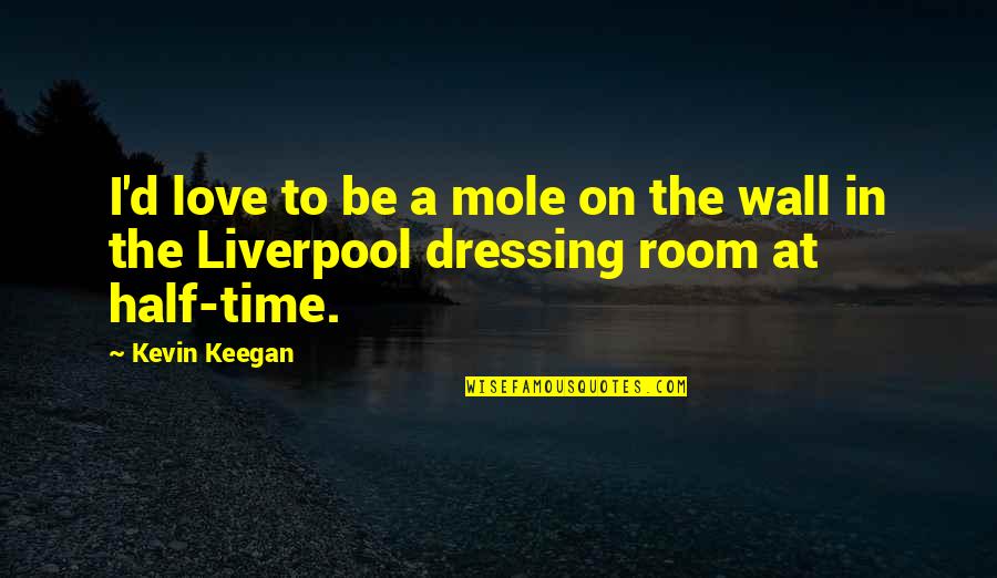 Unpromised Quotes By Kevin Keegan: I'd love to be a mole on the