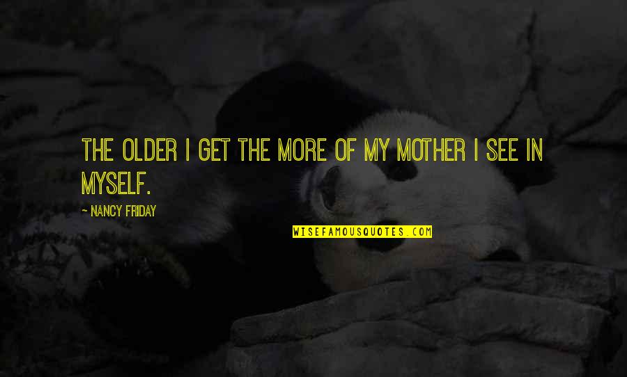 Unpromised Quotes By Nancy Friday: The older I get the more of my