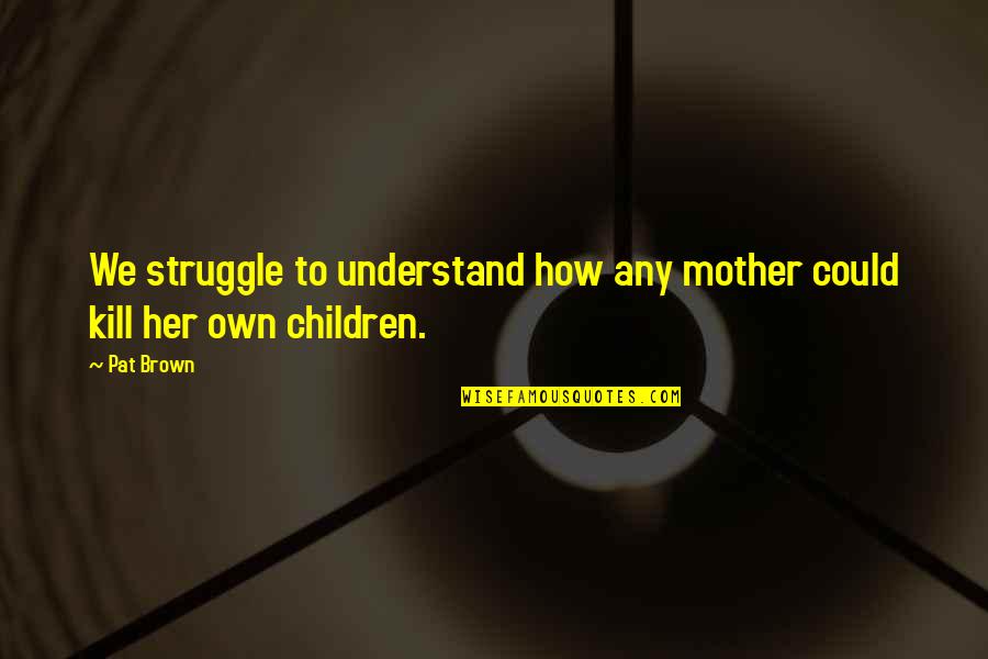 Unpromised Quotes By Pat Brown: We struggle to understand how any mother could