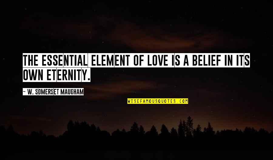 Unprompted Thesaurus Quotes By W. Somerset Maugham: The essential element of love is a belief