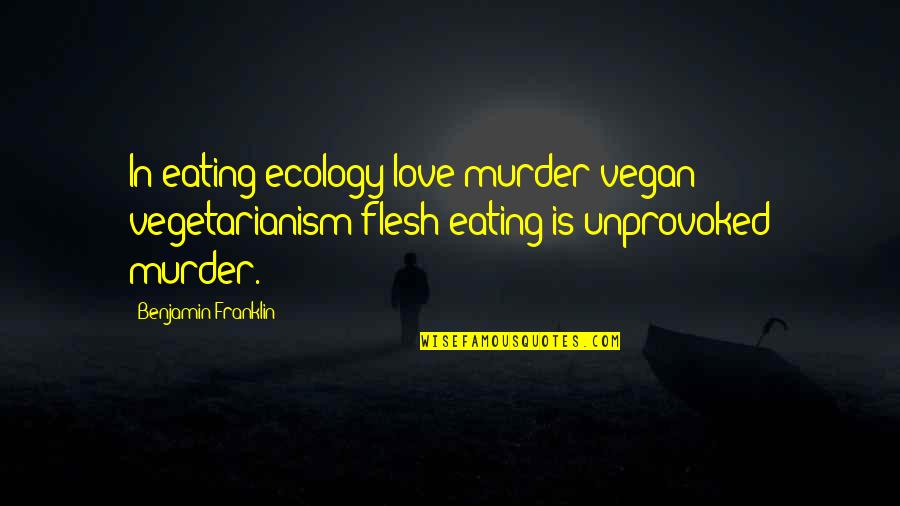 Unprovoked Quotes By Benjamin Franklin: In eating ecology love murder vegan vegetarianism flesh Unprovoked Quotes By Benjamin Franklin: In eating ecology love murder vegan vegetarianism flesh