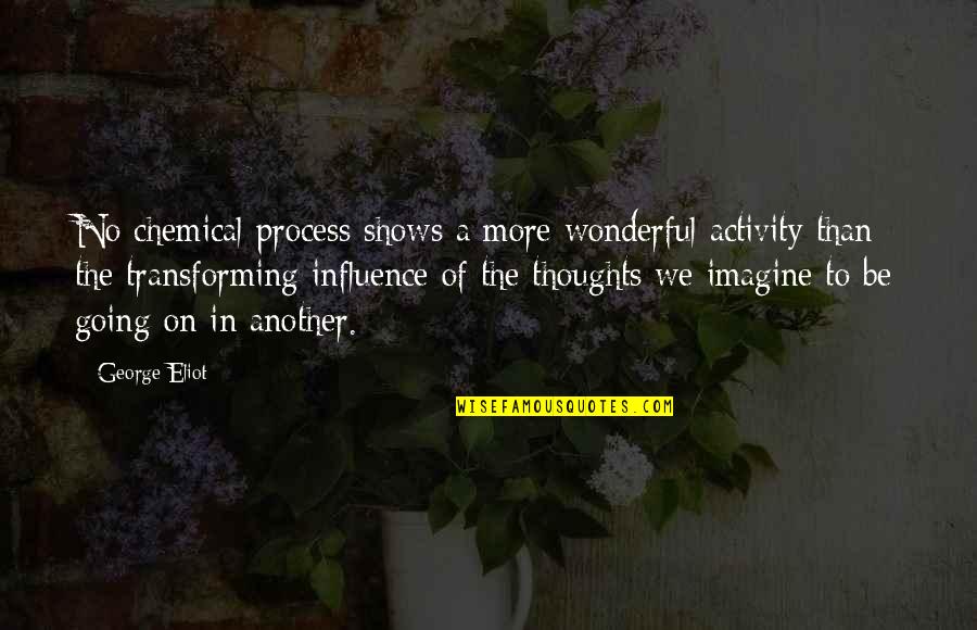 Unpublicized Quotes By George Eliot: No chemical process shows a more wonderful activity