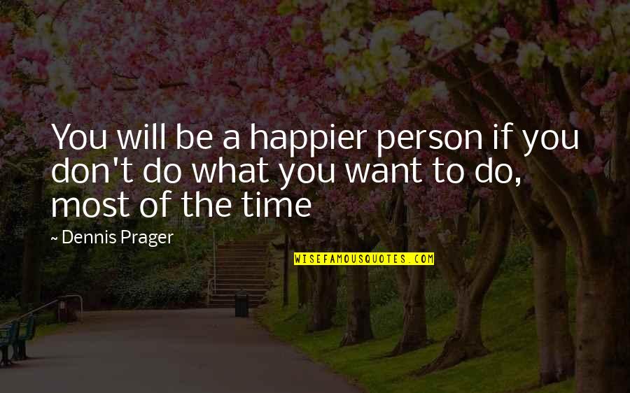 Unpublished Love Quotes By Dennis Prager: You will be a happier person if you