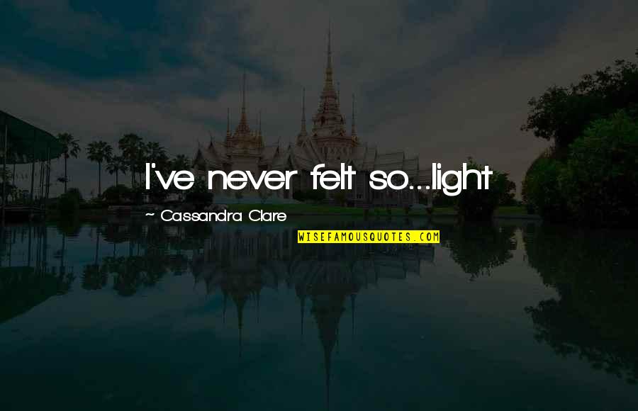 Unpublished Manuscript Quotes By Cassandra Clare: I've never felt so...light