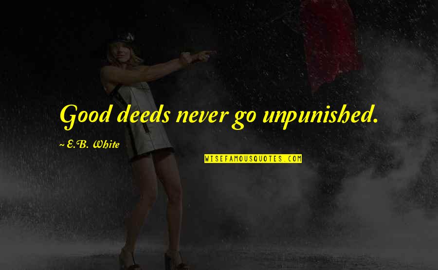 Unpunished Quotes By E.B. White: Good deeds never go unpunished.