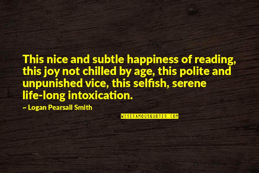 Unpunished Quotes By Logan Pearsall Smith: This nice and subtle happiness of reading, this