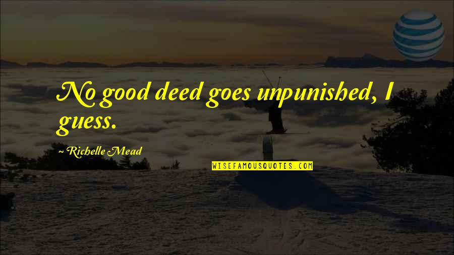 Unpunished Quotes By Richelle Mead: No good deed goes unpunished, I guess.
