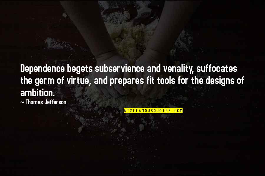 Unpunishing Quotes By Thomas Jefferson: Dependence begets subservience and venality, suffocates the germ Unpunishing Quotes By Thomas Jefferson: Dependence begets subservience and venality, suffocates the germ