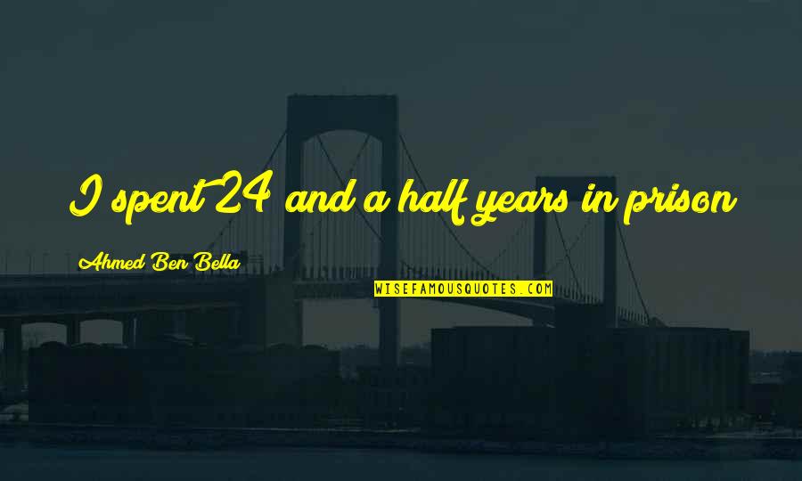 Unpureed Quotes By Ahmed Ben Bella: I spent 24 and a half years in