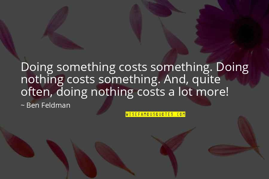 Unpurged Wax Quotes By Ben Feldman: Doing something costs something. Doing nothing costs something. Unpurged Wax Quotes By Ben Feldman: Doing something costs something. Doing nothing costs something.