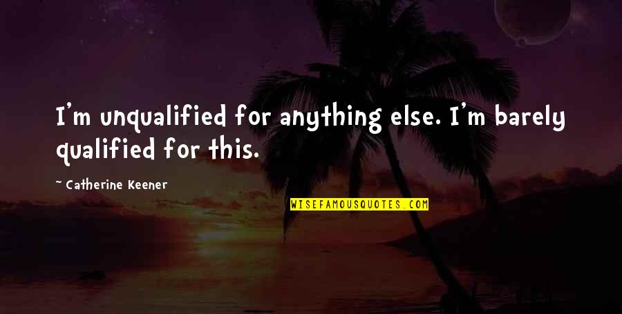 Unqualified Quotes By Catherine Keener: I'm unqualified for anything else. I'm barely qualified