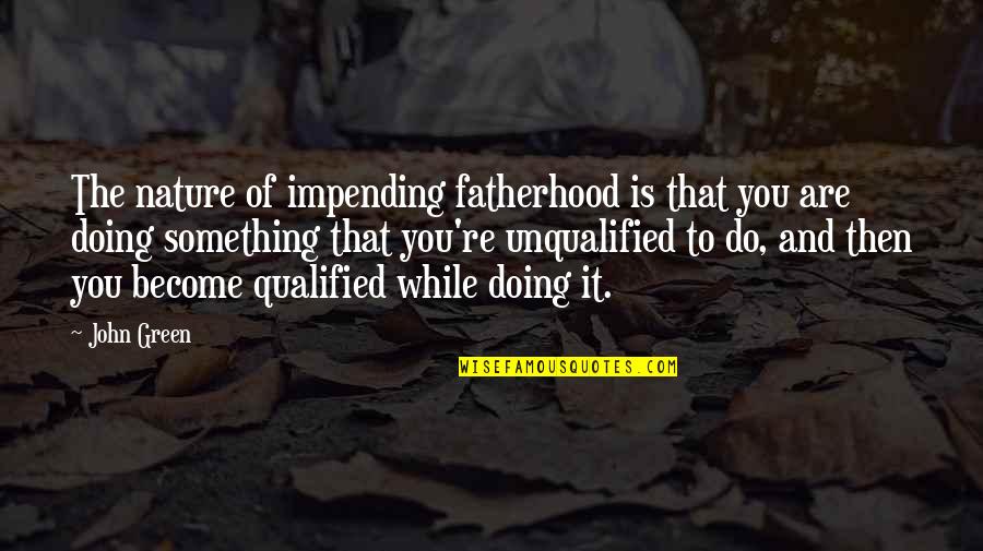 Unqualified Quotes By John Green: The nature of impending fatherhood is that you
