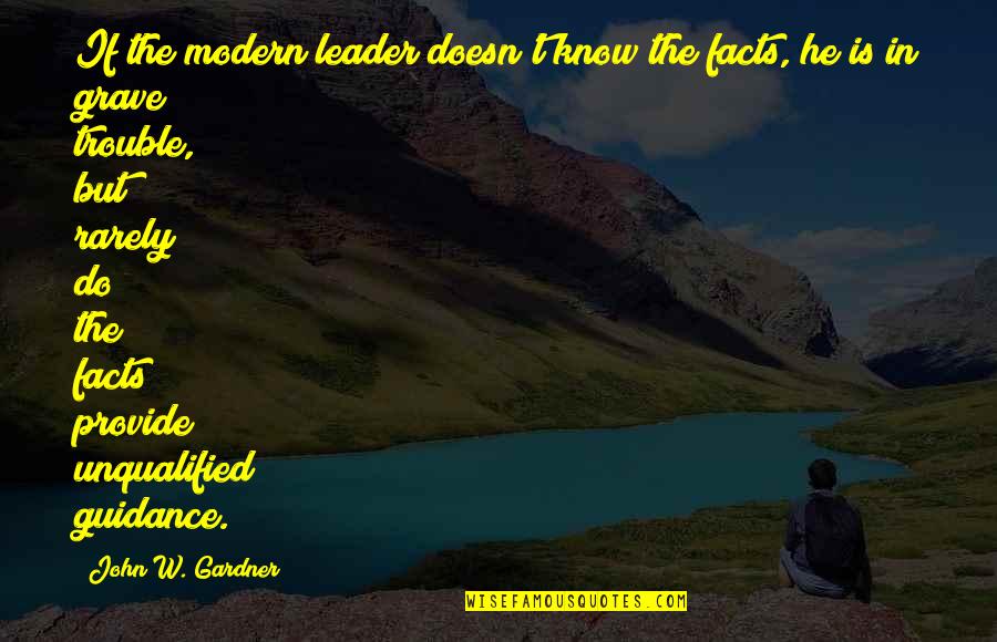 Unqualified Quotes By John W. Gardner: If the modern leader doesn't know the facts,