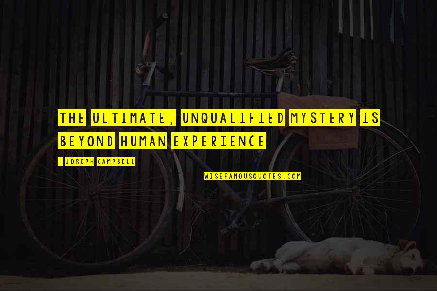 Unqualified Quotes By Joseph Campbell: The ultimate, unqualified mystery is beyond Human experience