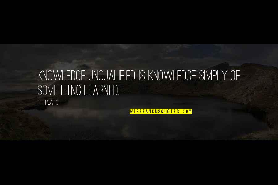 Unqualified Quotes By Plato: Knowledge unqualified is knowledge simply of something learned.