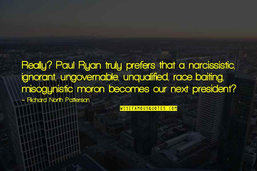 Unqualified Quotes By Richard North Patterson: Really? Paul Ryan truly prefers that a narcissistic,