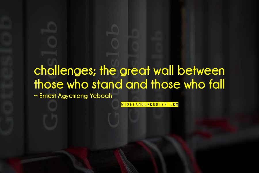 Unqualifiedly Quotes By Ernest Agyemang Yeboah: challenges; the great wall between those who stand