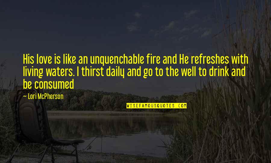 Unquenchable Thirst Quotes By Lori McPherson: His love is like an unquenchable fire and
