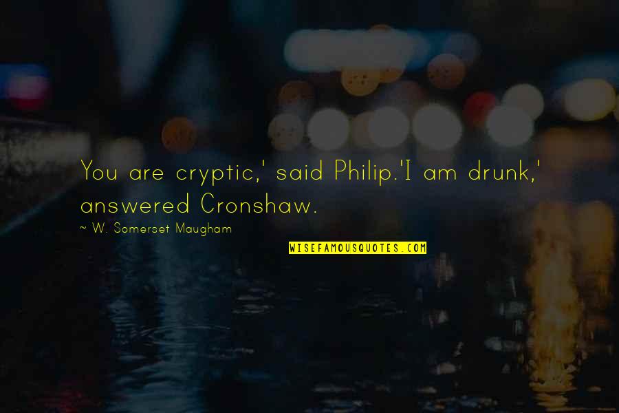 Unquenched Worship Quotes By W. Somerset Maugham: You are cryptic,' said Philip.'I am drunk,' answered Unquenched Worship Quotes By W. Somerset Maugham: You are cryptic,' said Philip.'I am drunk,' answered