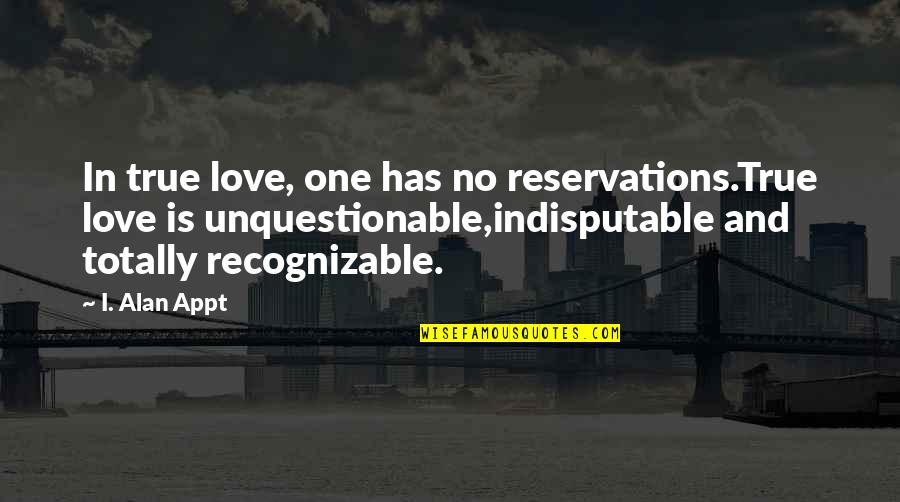 Unquestionable Quotes By I. Alan Appt: In true love, one has no reservations.True love