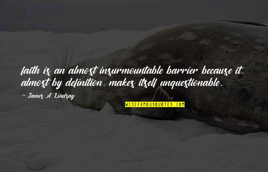 Unquestionable Quotes By James A. Lindsay: faith is an almost insurmountable barrier because it,