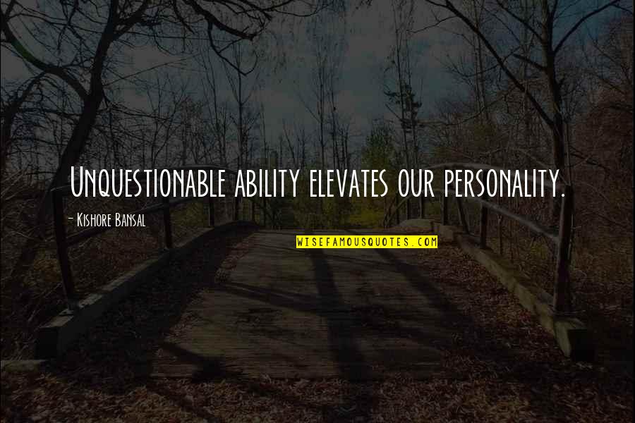 Unquestionable Quotes By Kishore Bansal: Unquestionable ability elevates our personality.