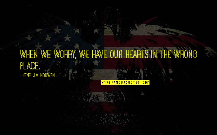 Unquestioned Answers Quotes By Henri J.M. Nouwen: When we worry, we have our hearts in