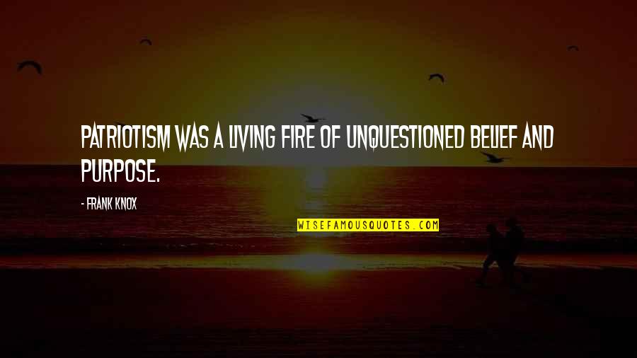 Unquestioned Belief Quotes By Frank Knox: Patriotism was a living fire of unquestioned belief