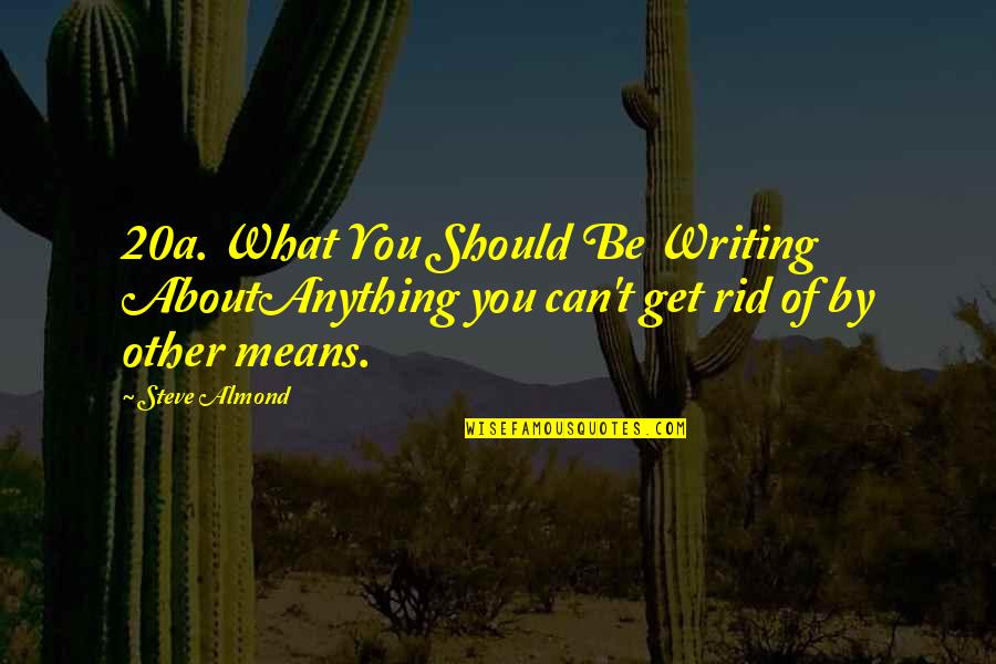 Unquestioned Belief Quotes By Steve Almond: 20a. What You Should Be Writing AboutAnything you