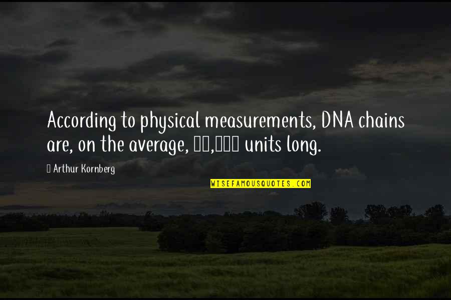 Unquestioning Obedience Quotes By Arthur Kornberg: According to physical measurements, DNA chains are, on